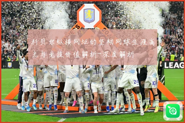 科贝尔纵横网坛的坚韧网球生涯高光与竞技价值解析-深度解析