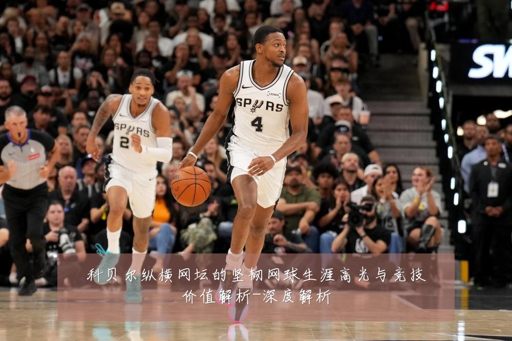 科贝尔纵横网坛的坚韧网球生涯高光与竞技价值解析-深度解析
