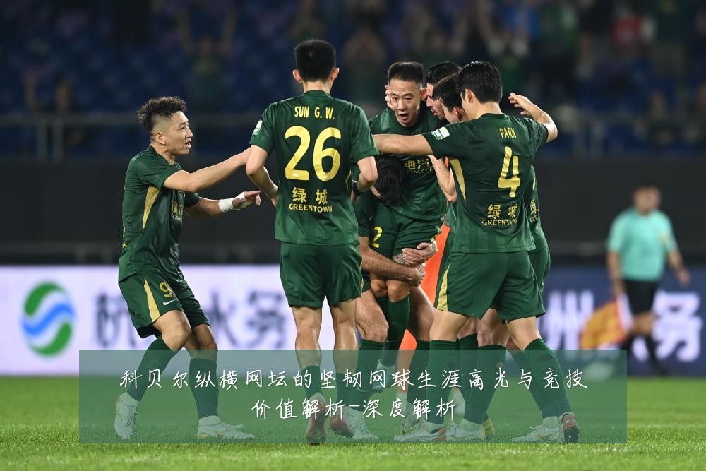 科贝尔纵横网坛的坚韧网球生涯高光与竞技价值解析-深度解析
