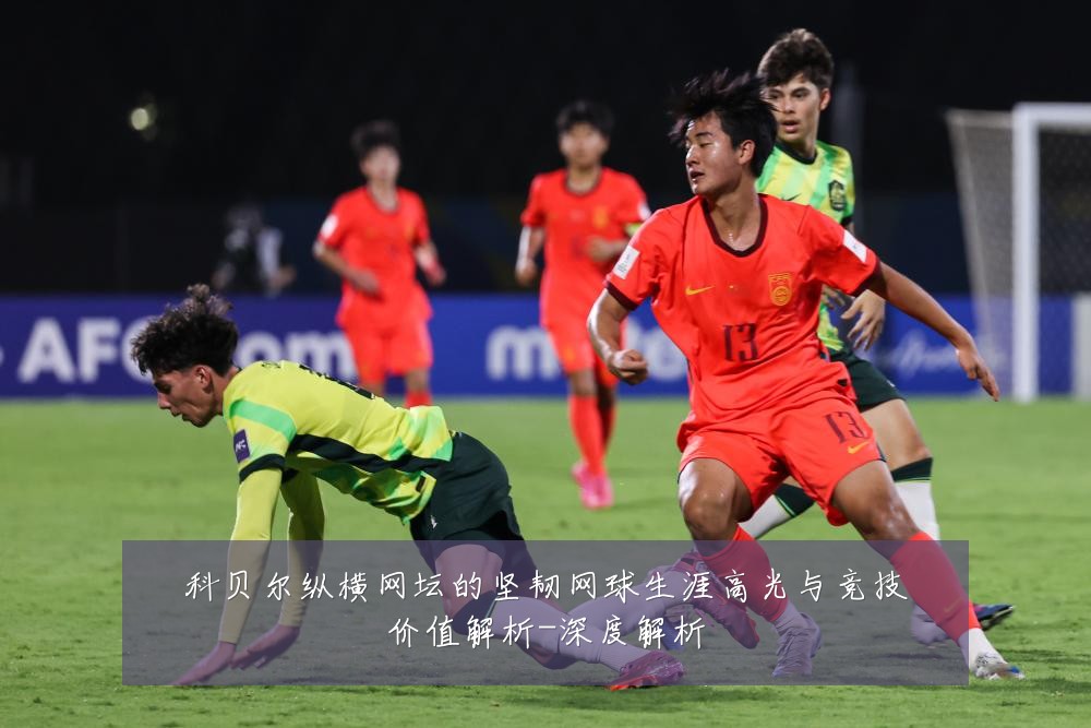 科贝尔纵横网坛的坚韧网球生涯高光与竞技价值解析-深度解析