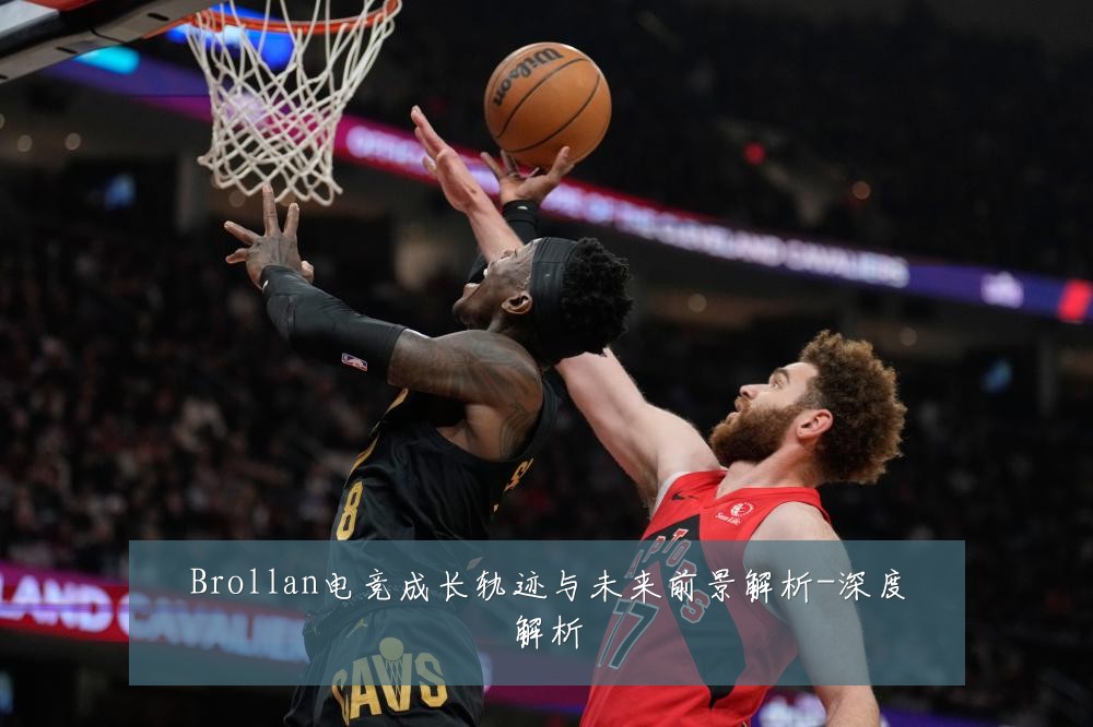 Brollan电竞成长轨迹与未来前景解析-深度解析