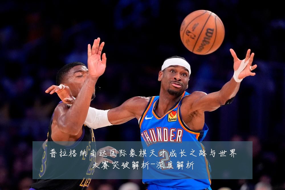 普拉格纳南达国际象棋天才成长之路与世界大赛突破解析-深度解析