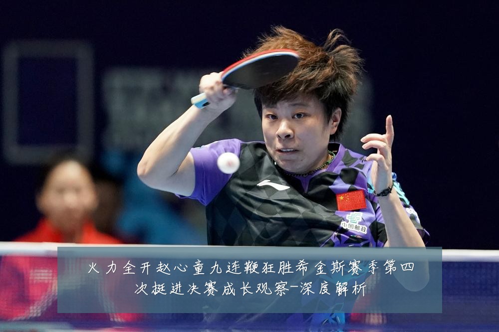 火力全开赵心童九连鞭狂胜希金斯赛季第四次挺进决赛成长观察-深度解析