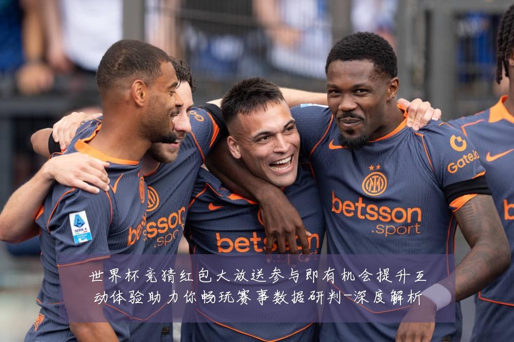 世界杯竞猜红包大放送参与即有机会提升互动体验助力你畅玩赛事数据研判-深度解析