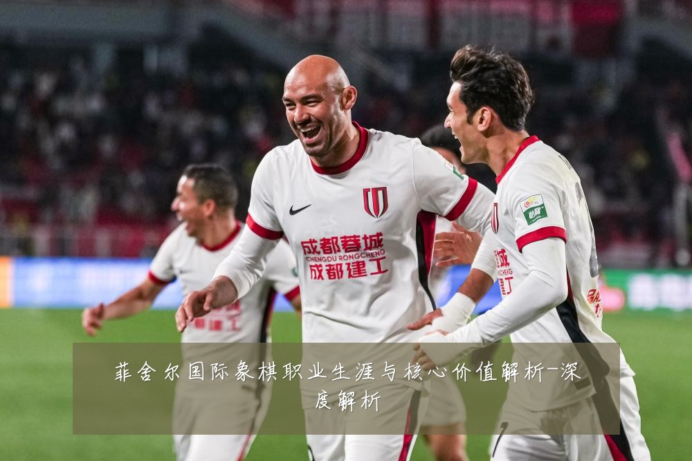 菲舍尔国际象棋职业生涯与核心价值解析-深度解析