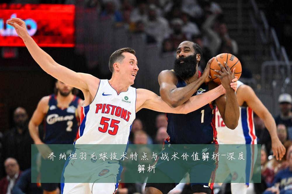 乔纳坦羽毛球技术特点与战术价值解析-深度解析