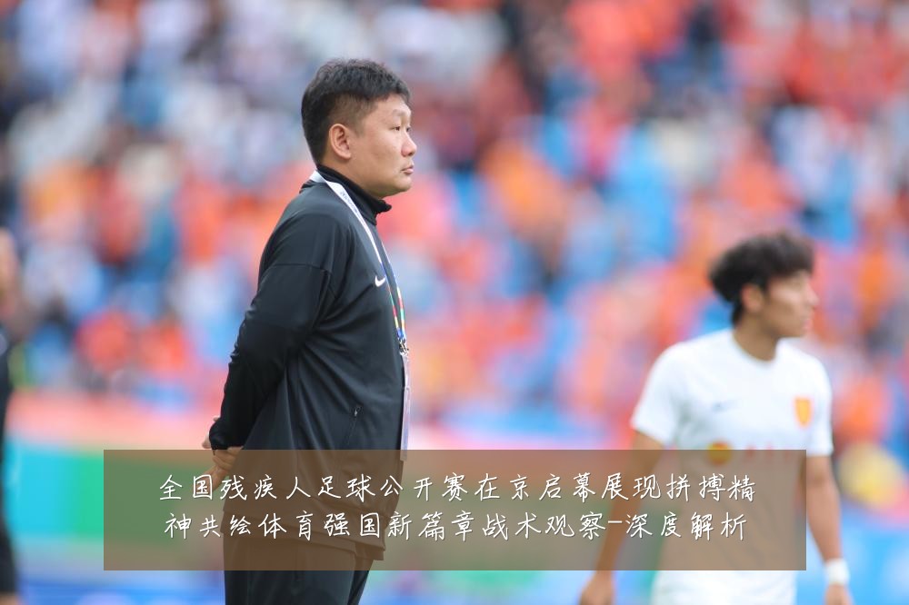 全国残疾人足球公开赛在京启幕展现拼搏精神共绘体育强国新篇章战术观察-深度解析